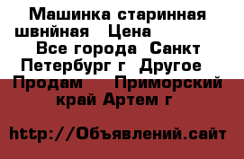 Машинка старинная швнйная › Цена ­ 10 000 - Все города, Санкт-Петербург г. Другое » Продам   . Приморский край,Артем г.